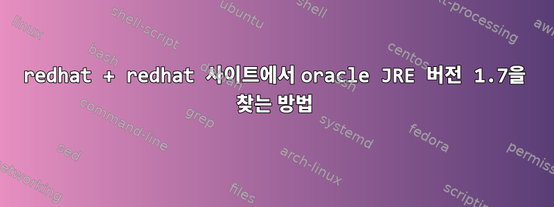 redhat + redhat 사이트에서 oracle JRE 버전 1.7을 찾는 방법