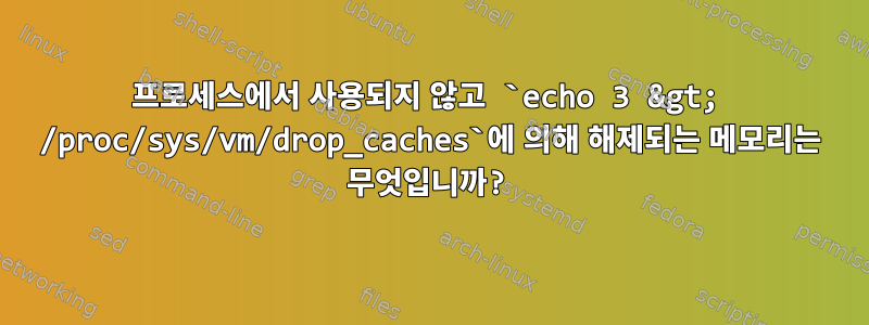 프로세스에서 사용되지 않고 `echo 3 &gt; /proc/sys/vm/drop_caches`에 의해 해제되는 메모리는 무엇입니까?