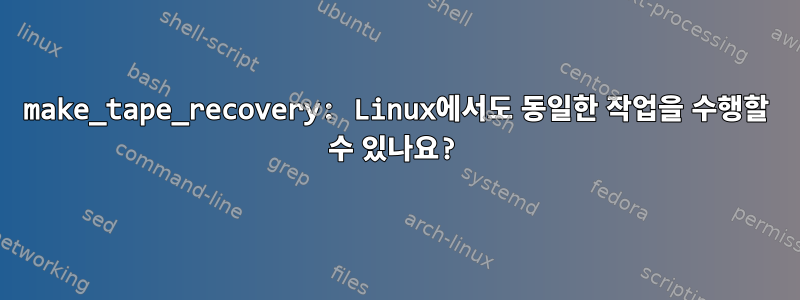 make_tape_recovery: Linux에서도 동일한 작업을 수행할 수 있나요?