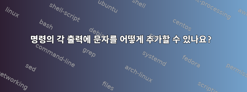 명령의 각 출력에 문자를 어떻게 추가할 수 있나요?