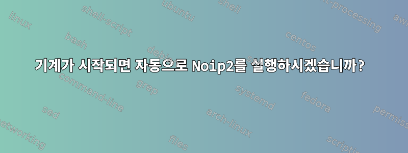 기계가 시작되면 자동으로 Noip2를 실행하시겠습니까?