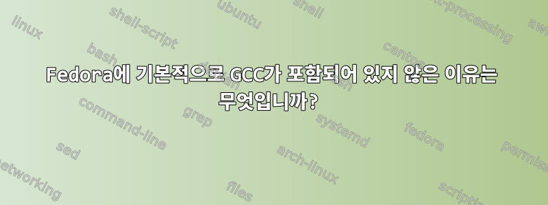 Fedora에 기본적으로 GCC가 포함되어 있지 않은 이유는 무엇입니까?