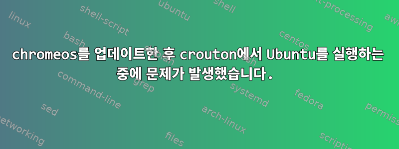 chromeos를 업데이트한 후 crouton에서 Ubuntu를 실행하는 중에 문제가 발생했습니다.