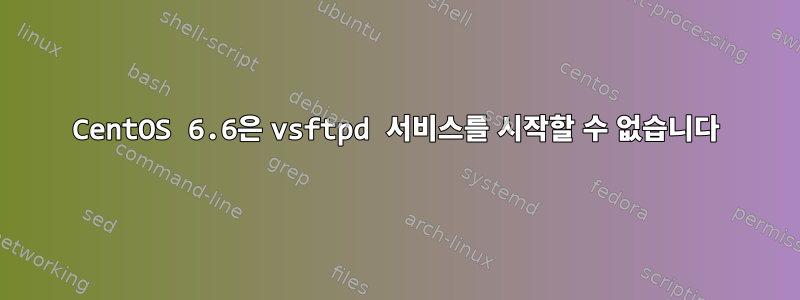 CentOS 6.6은 vsftpd 서비스를 시작할 수 없습니다