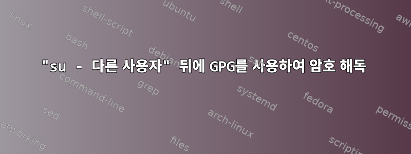 "su - 다른 사용자" 뒤에 GPG를 사용하여 암호 해독