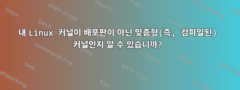 내 Linux 커널이 배포판이 아닌 맞춤형(즉, 컴파일된) 커널인지 알 수 있습니까?