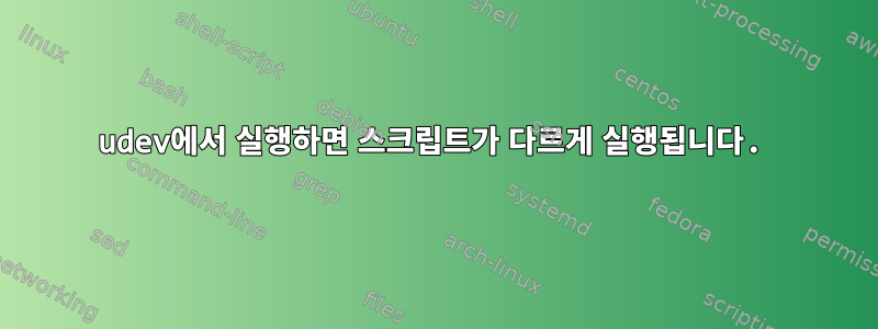 udev에서 실행하면 스크립트가 다르게 실행됩니다.