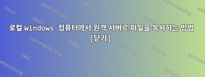 로컬 Windows 컴퓨터에서 원격 서버로 파일을 복사하는 방법 [닫기]