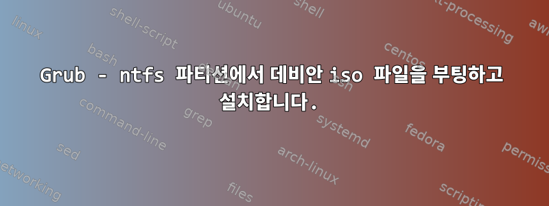 Grub - ntfs 파티션에서 데비안 iso 파일을 부팅하고 설치합니다.