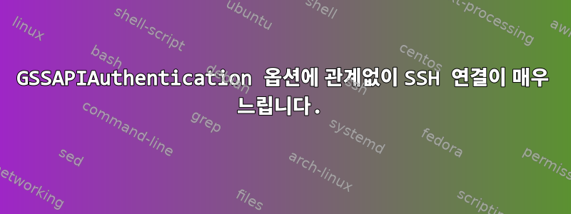 GSSAPIAuthentication 옵션에 관계없이 SSH 연결이 매우 느립니다.