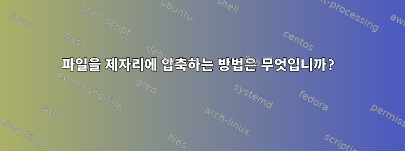 파일을 제자리에 압축하는 방법은 무엇입니까?