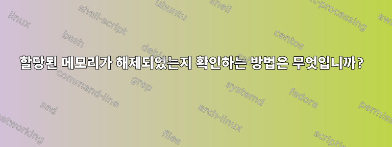 할당된 메모리가 해제되었는지 확인하는 방법은 무엇입니까?