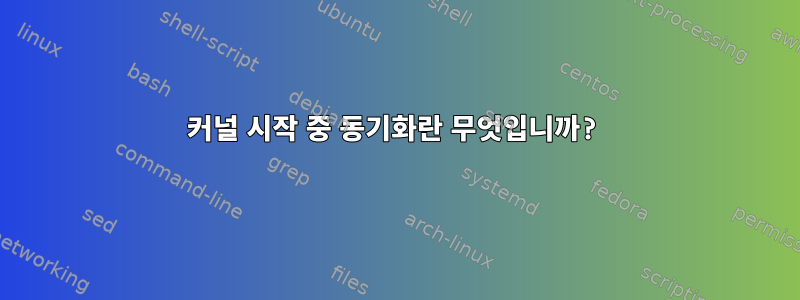 커널 시작 중 동기화란 무엇입니까?