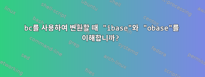 bc를 사용하여 변환할 때 "ibase"와 "obase"를 이해합니까?