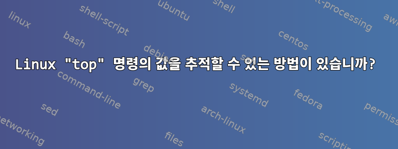 Linux "top" 명령의 값을 추적할 수 있는 방법이 있습니까?