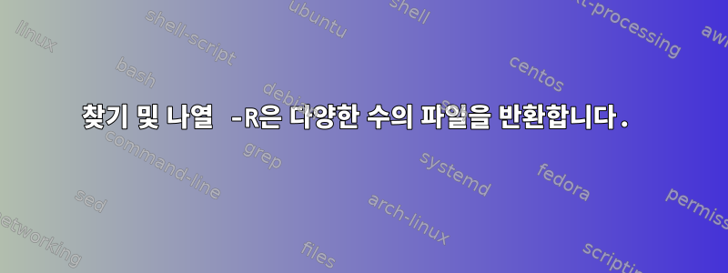 찾기 및 나열 -R은 다양한 수의 파일을 반환합니다.