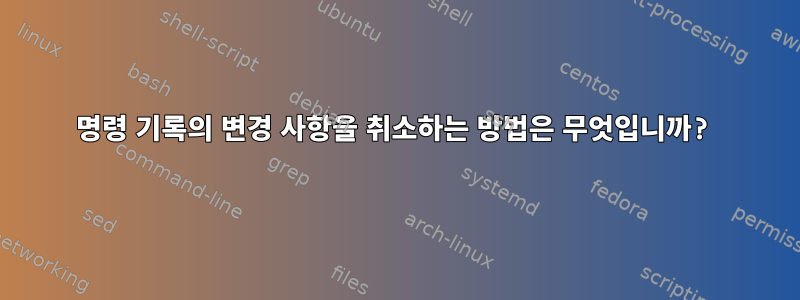 명령 기록의 변경 사항을 취소하는 방법은 무엇입니까?