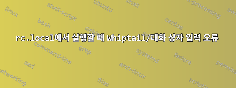 rc.local에서 실행할 때 Whiptail/대화 상자 입력 오류