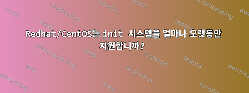 Redhat/CentOS는 init 시스템을 얼마나 오랫동안 지원합니까?