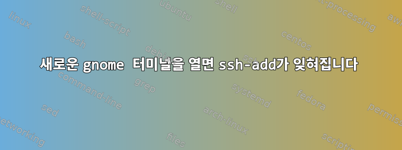 새로운 gnome 터미널을 열면 ssh-add가 잊혀집니다