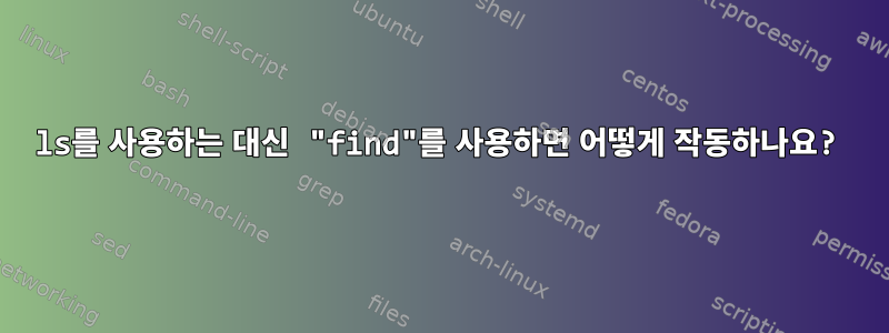 ls를 사용하는 대신 "find"를 사용하면 어떻게 작동하나요?