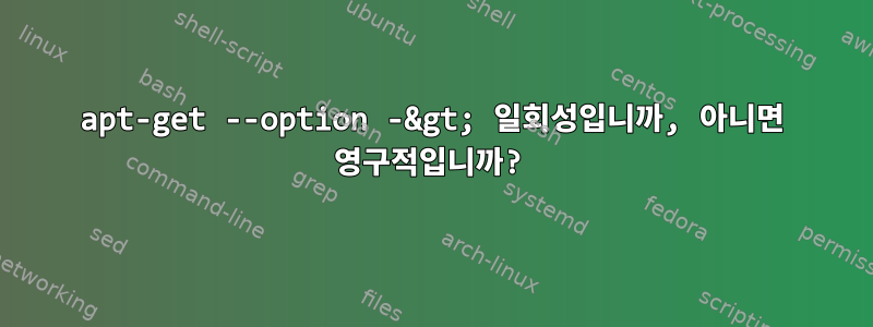 apt-get --option -&gt; 일회성입니까, 아니면 영구적입니까?