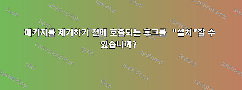 패키지를 제거하기 전에 호출되는 후크를 "설치"할 수 있습니까?