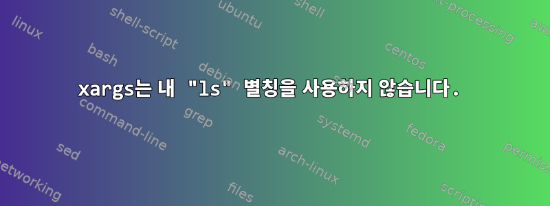 xargs는 내 "ls" 별칭을 사용하지 않습니다.