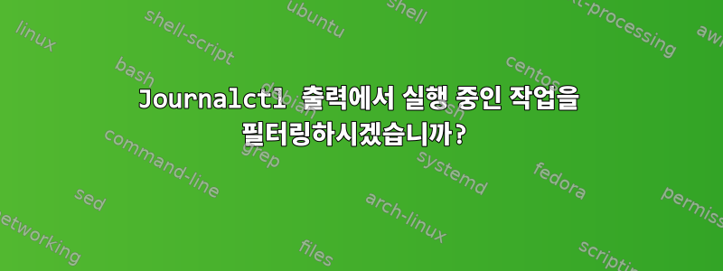 Journalctl 출력에서 ​​실행 중인 작업을 필터링하시겠습니까?