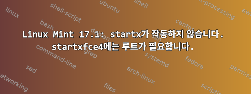 Linux Mint 17.1: startx가 작동하지 않습니다. startxfce4에는 루트가 필요합니다.