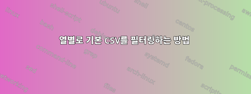 열별로 기본 CSV를 필터링하는 방법