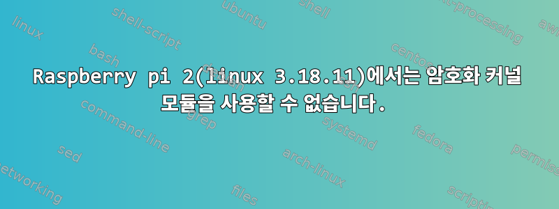 Raspberry pi 2(linux 3.18.11)에서는 암호화 커널 모듈을 사용할 수 없습니다.