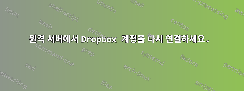 원격 서버에서 Dropbox 계정을 다시 연결하세요.