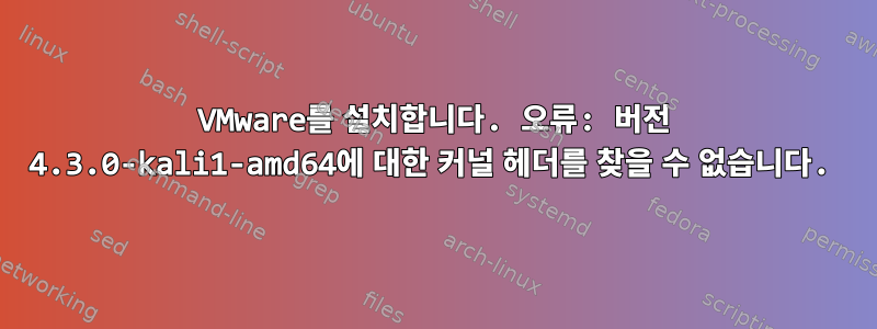 VMware를 설치합니다. 오류: 버전 4.3.0-kali1-amd64에 대한 커널 헤더를 찾을 수 없습니다.