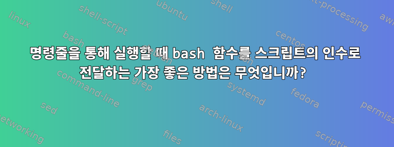 명령줄을 통해 실행할 때 bash 함수를 스크립트의 인수로 전달하는 가장 좋은 방법은 무엇입니까?