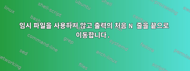 임시 파일을 사용하지 않고 출력의 처음 N 줄을 끝으로 이동합니다.