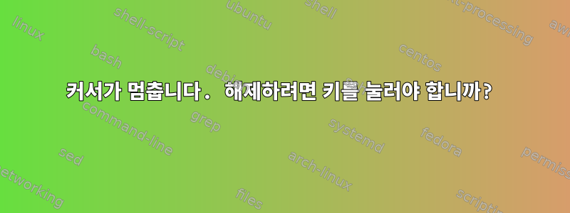 커서가 멈춥니다. 해제하려면 키를 눌러야 합니까?