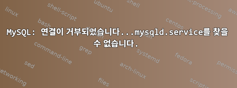 MySQL: 연결이 거부되었습니다...mysqld.service를 찾을 수 없습니다.