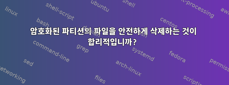 암호화된 파티션의 파일을 안전하게 삭제하는 것이 합리적입니까?