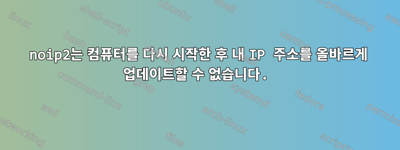 noip2는 컴퓨터를 다시 시작한 후 내 IP 주소를 올바르게 업데이트할 수 없습니다.