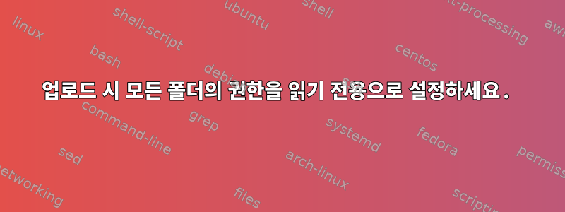 업로드 시 모든 폴더의 권한을 읽기 전용으로 설정하세요.