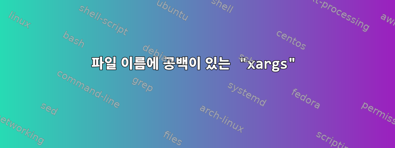 파일 이름에 공백이 있는 "xargs"