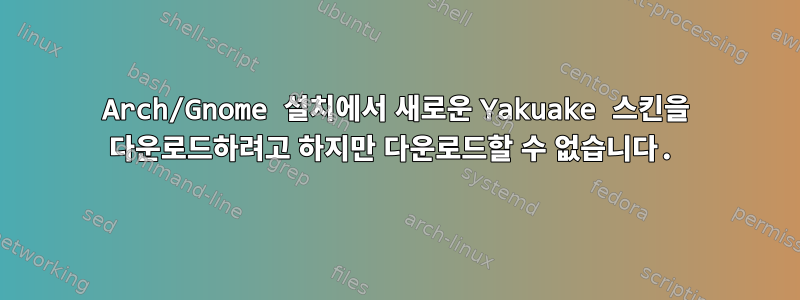 Arch/Gnome 설치에서 새로운 Yakuake 스킨을 다운로드하려고 하지만 다운로드할 수 없습니다.