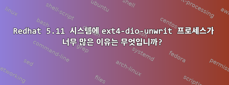 Redhat 5.11 시스템에 ext4-dio-unwrit 프로세스가 너무 많은 이유는 무엇입니까?