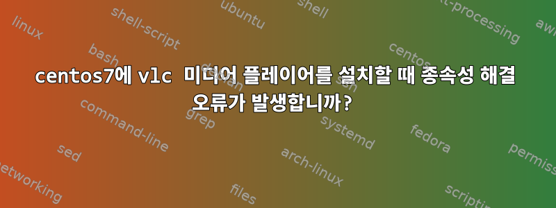 centos7에 vlc 미디어 플레이어를 설치할 때 종속성 해결 오류가 발생합니까?