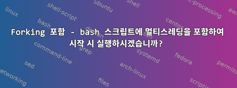 Forking 포함 - bash 스크립트에 멀티스레딩을 포함하여 시작 시 실행하시겠습니까?