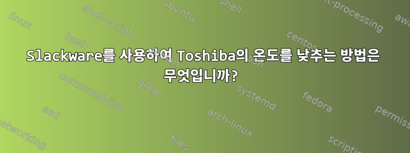 Slackware를 사용하여 Toshiba의 온도를 낮추는 방법은 무엇입니까?