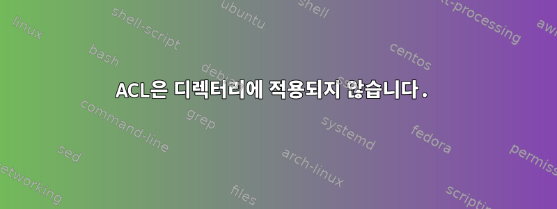 ACL은 디렉터리에 적용되지 않습니다.