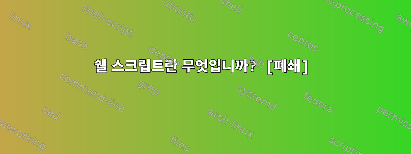 쉘 스크립트란 무엇입니까? [폐쇄]