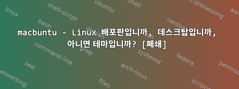 macbuntu - Linux 배포판입니까, 데스크탑입니까, 아니면 테마입니까? [폐쇄]